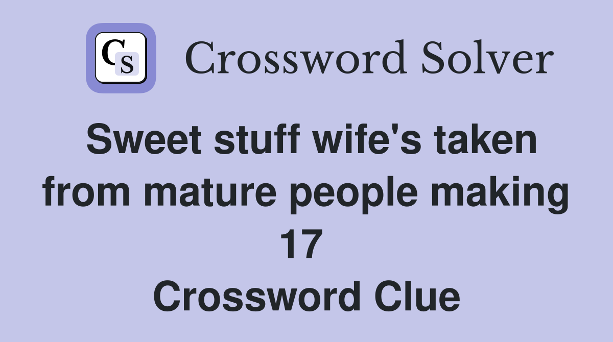 Sweet stuff wife's taken from mature people making 17  Crossword Clue
