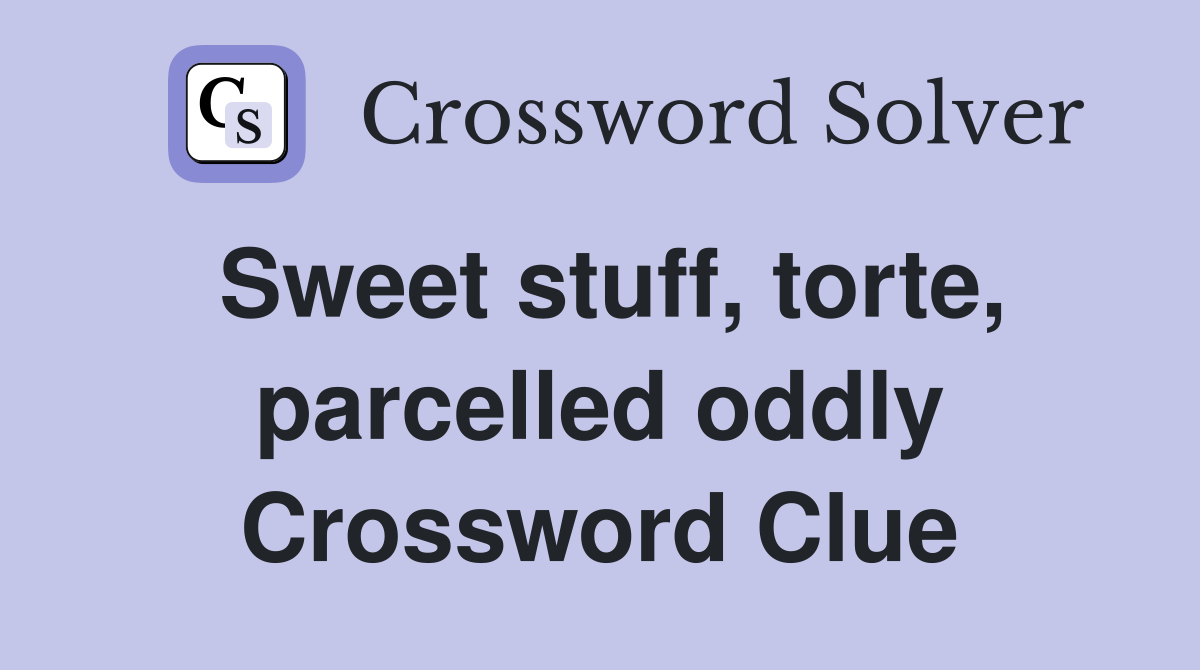 Sweet stuff, torte, parcelled oddly Crossword Clue