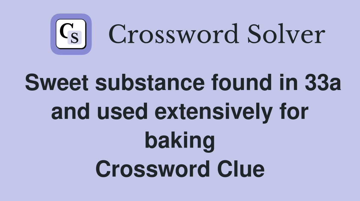 Sweet substance found in 33a and used extensively for baking Crossword Clue