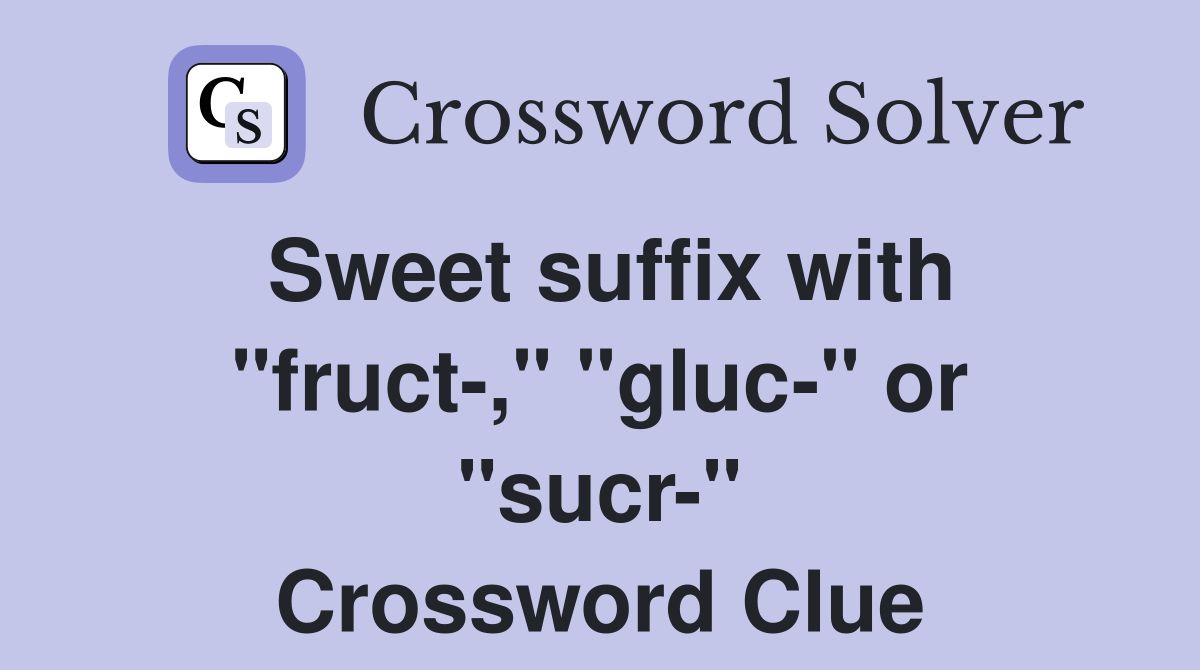 Sweet suffix with "fruct-," "gluc-" or "sucr-" Crossword Clue
