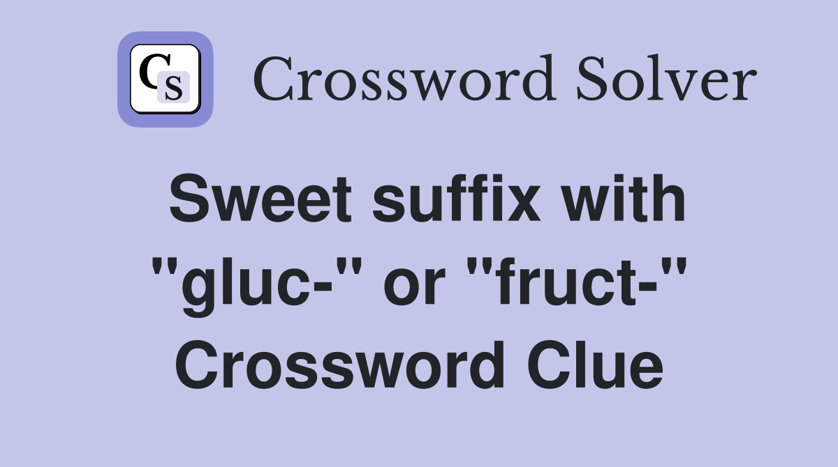 Sweet suffix with "gluc-" or "fruct-" Crossword Clue