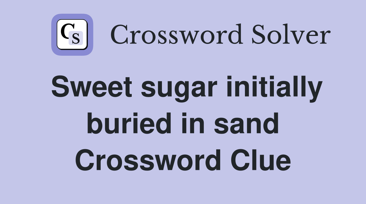 Sweet sugar initially buried in sand Crossword Clue