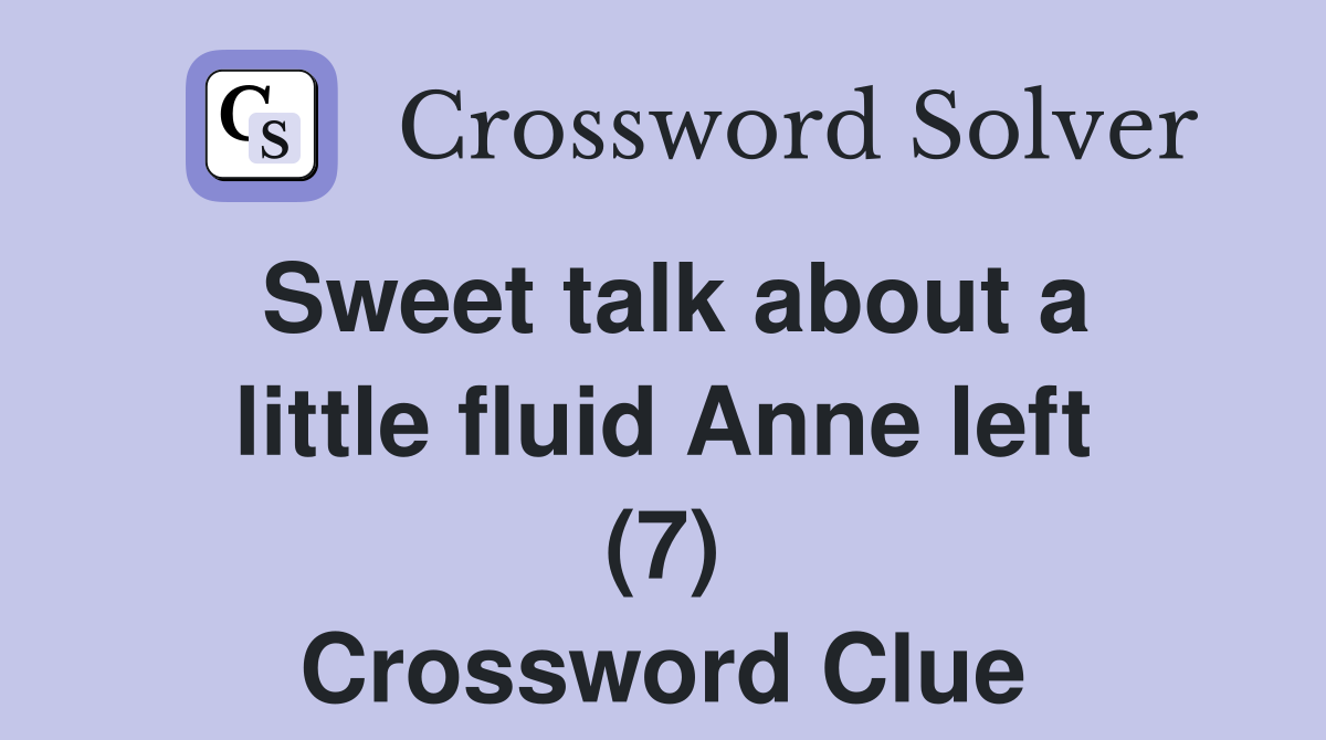 Sweet talk about a little fluid Anne left (7) Crossword Clue