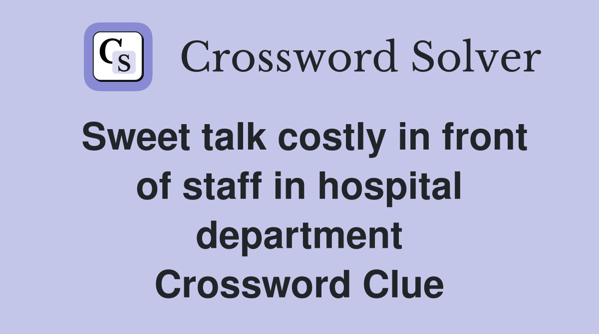 Sweet talk costly in front of staff in hospital department Crossword Clue