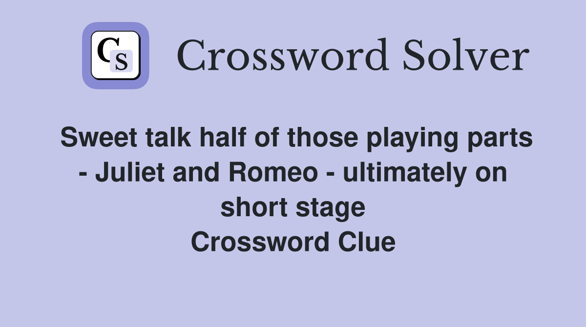 Sweet talk half of those playing parts - Juliet and Romeo - ultimately on short stage Crossword Clue