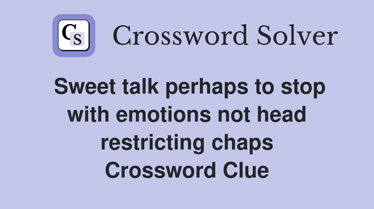Sweet talk perhaps to stop with emotions not head restricting chaps Crossword Clue