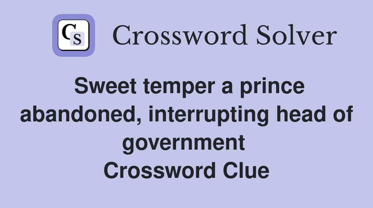 Sweet temper a prince abandoned, interrupting head of government  Crossword Clue