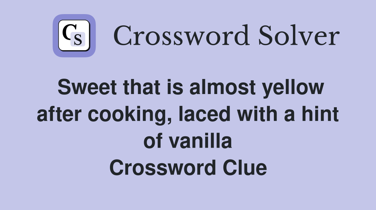 Sweet that is almost yellow after cooking, laced with a hint of vanilla Crossword Clue