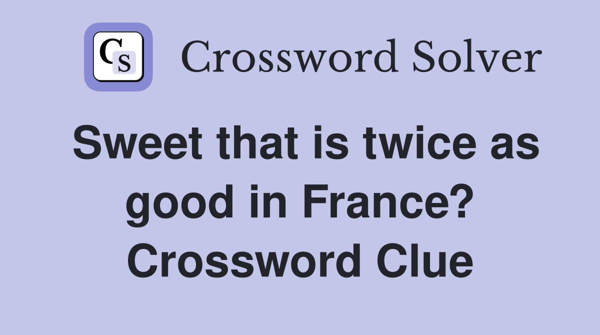 Sweet that is twice as good in France? Crossword Clue