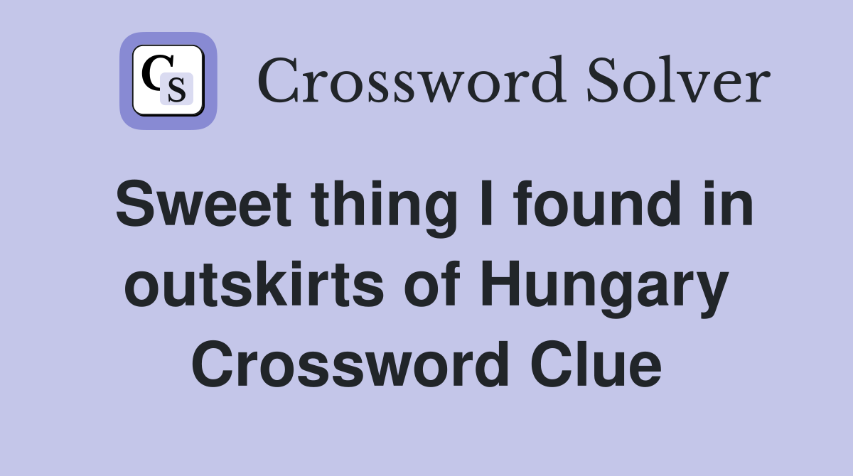 Sweet thing I found in outskirts of Hungary Crossword Clue