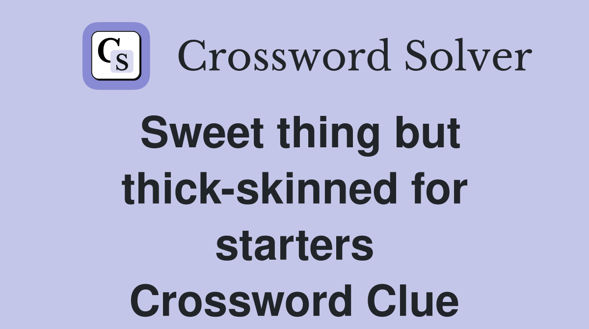 Sweet thing but thick-skinned for starters Crossword Clue