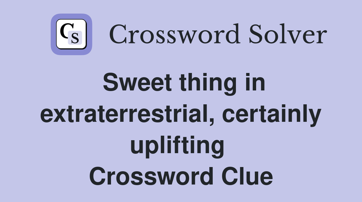 Sweet thing in extraterrestrial, certainly uplifting  Crossword Clue