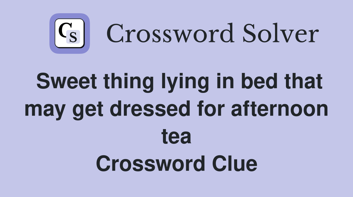 Sweet thing lying in bed that may get dressed for afternoon tea Crossword Clue