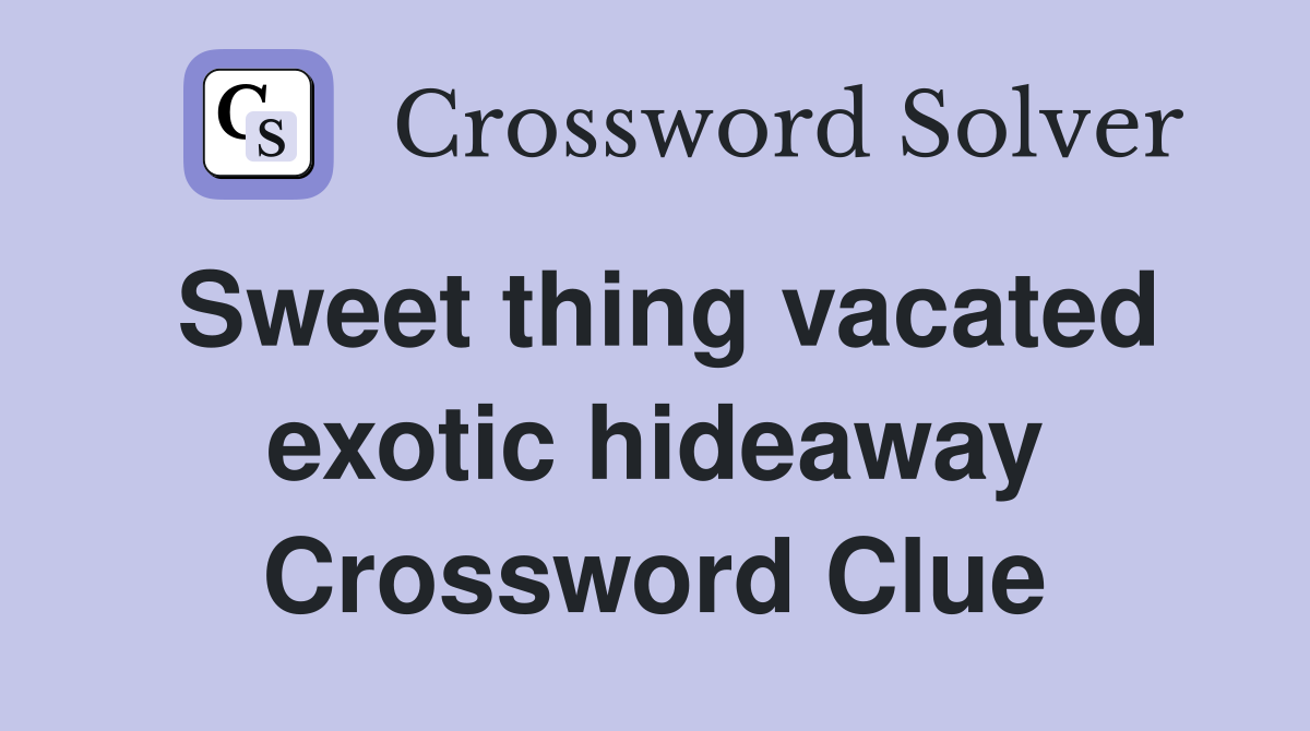 Sweet thing vacated exotic hideaway Crossword Clue