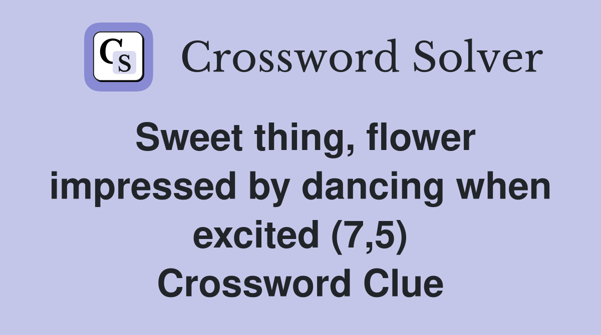 Sweet thing, flower impressed by dancing when excited (7,5) Crossword Clue