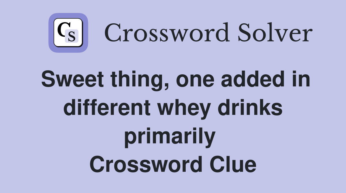 Sweet thing, one added in different whey drinks primarily  Crossword Clue