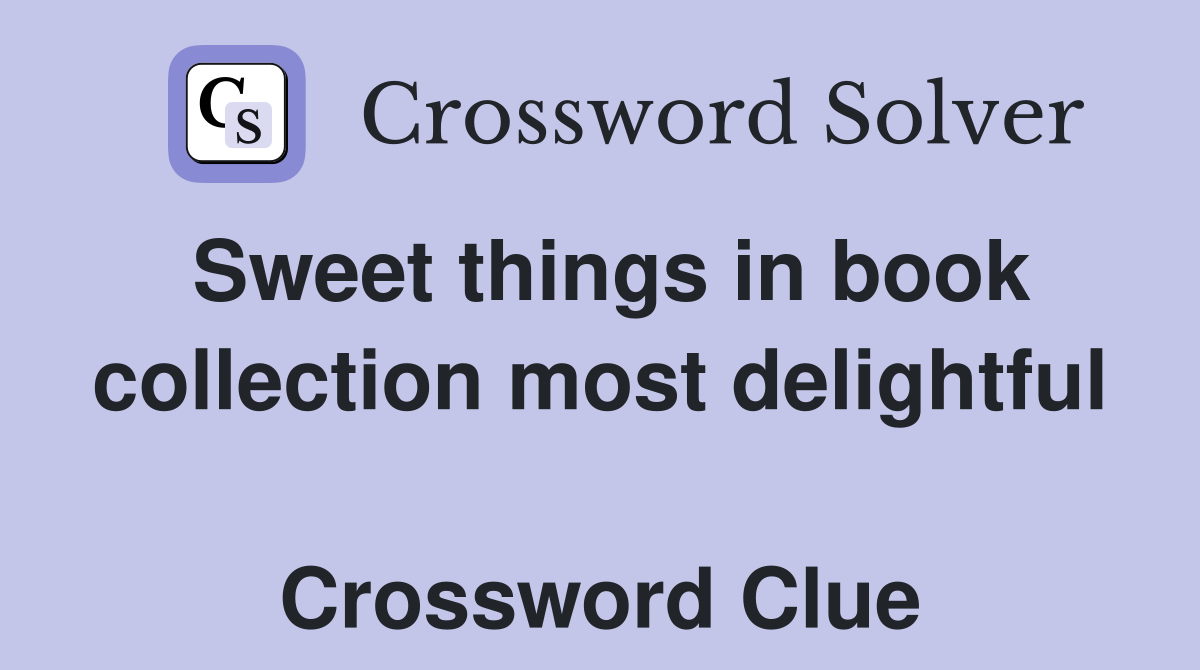 Sweet things in book collection most delightful  Crossword Clue