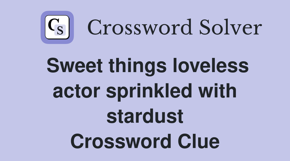 Sweet things loveless actor sprinkled with stardust Crossword Clue