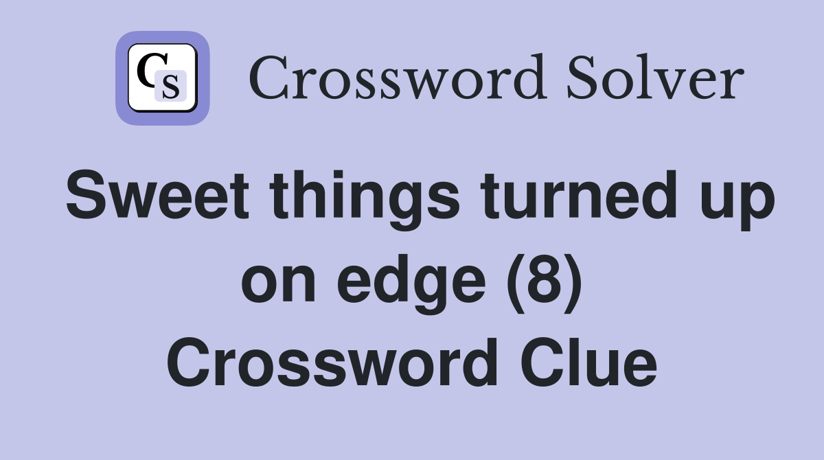 Sweet things turned up on edge (8) Crossword Clue