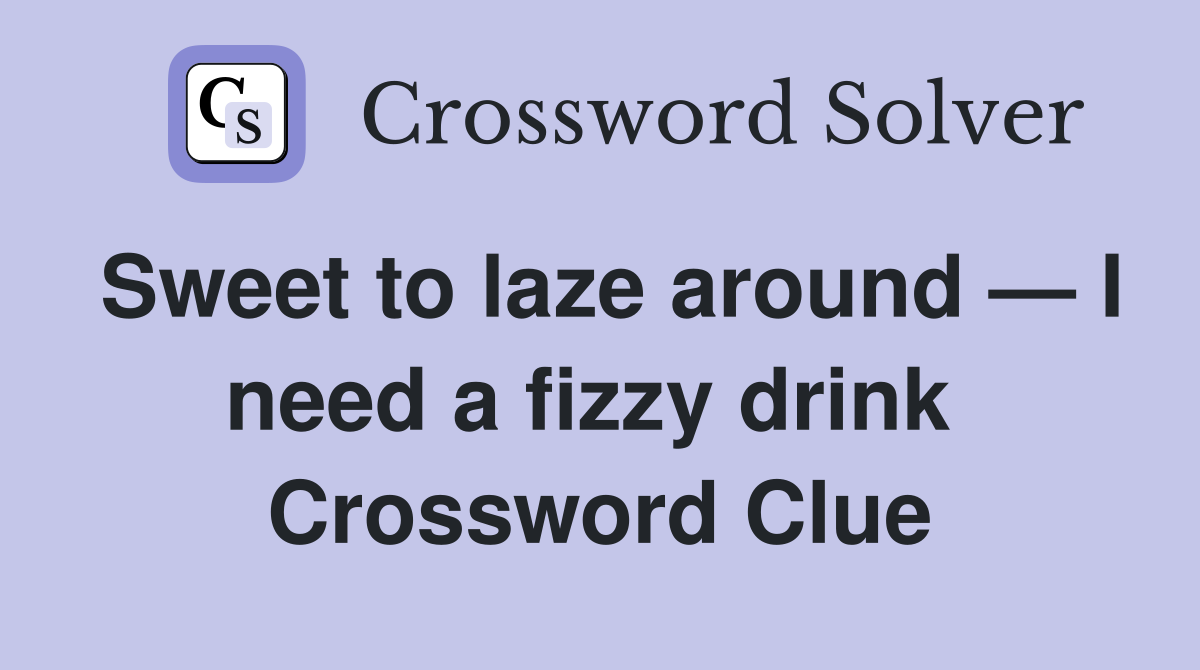 Sweet to laze around — I need a fizzy drink  Crossword Clue