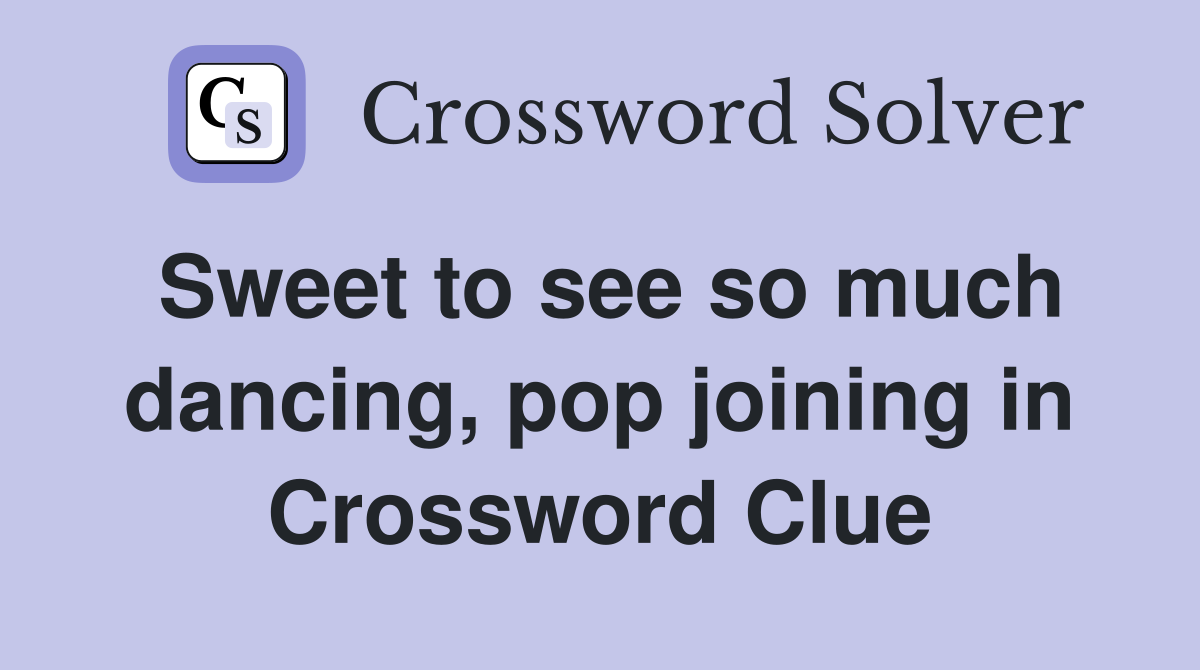 Sweet to see so much dancing, pop joining in Crossword Clue