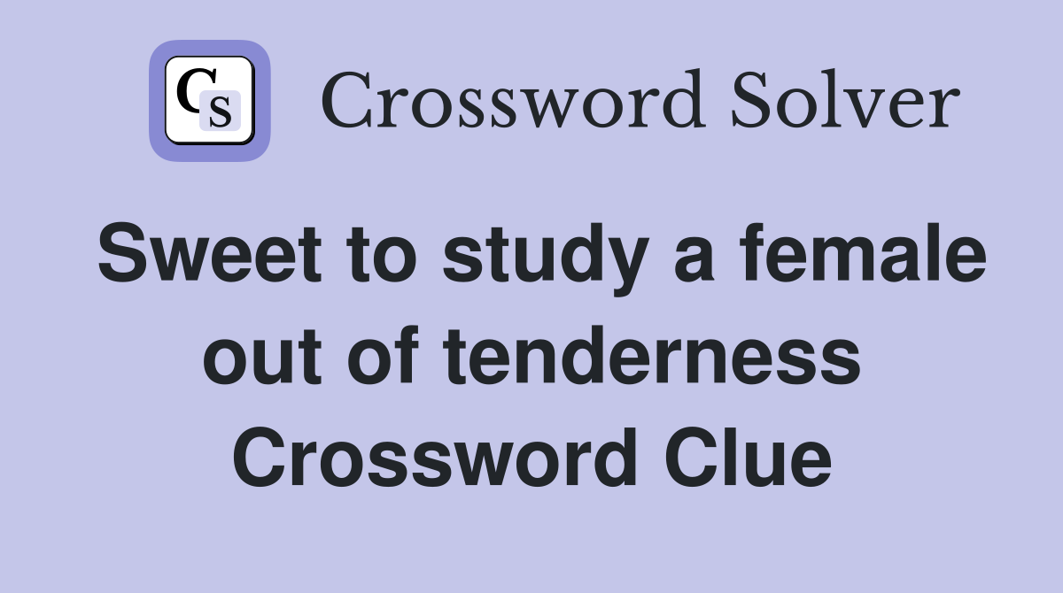 Sweet to study a female out of tenderness Crossword Clue