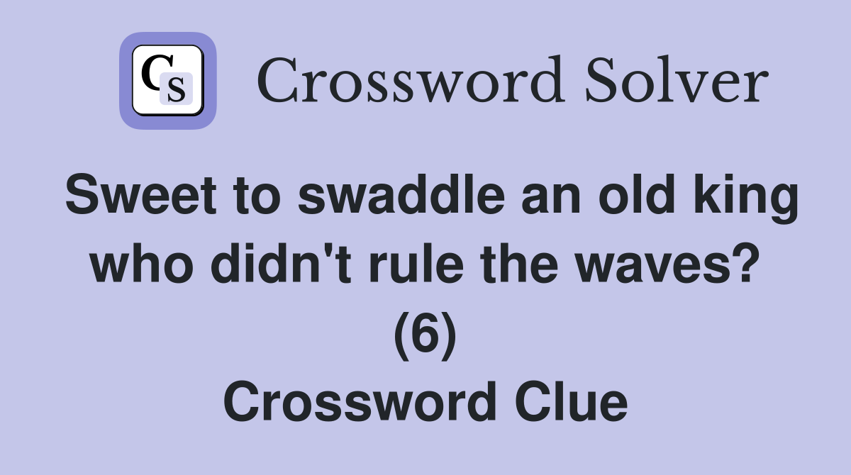 Sweet to swaddle an old king who didn't rule the waves? (6) Crossword Clue