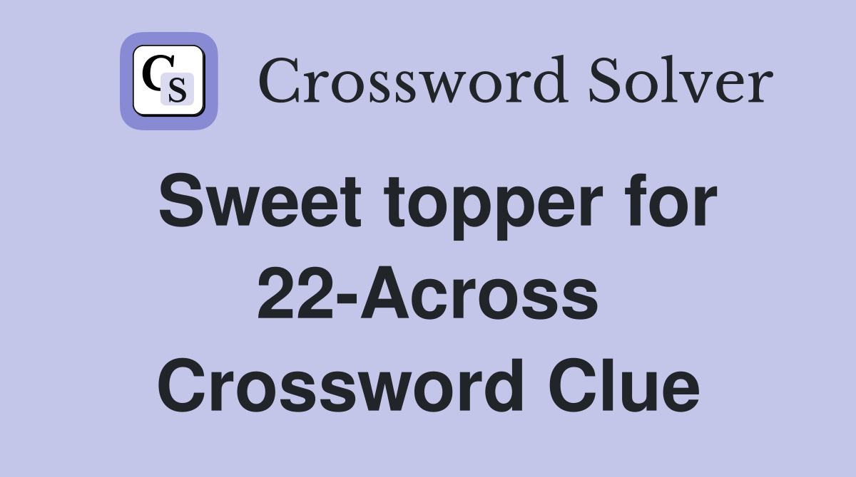 Sweet topper for 22-Across Crossword Clue