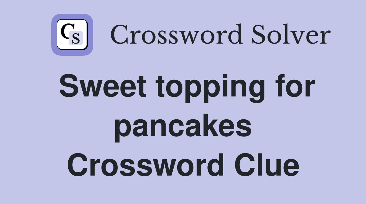 Sweet topping for pancakes Crossword Clue