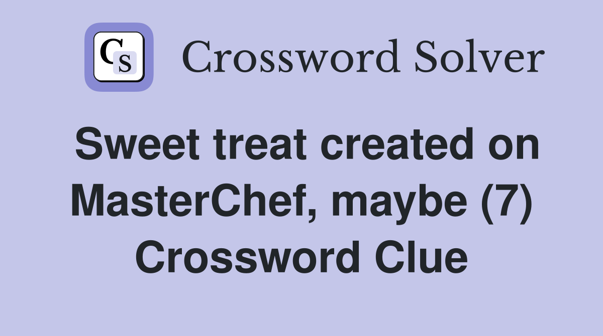 Sweet treat created on MasterChef, maybe (7) Crossword Clue