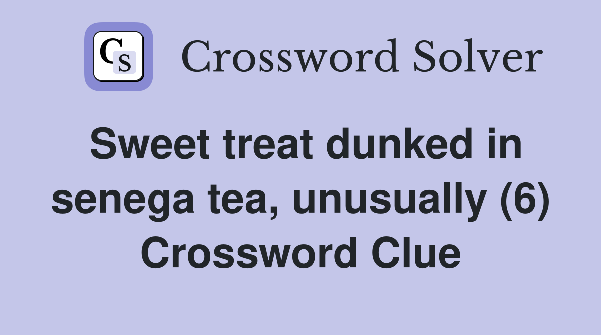 Sweet treat dunked in senega tea, unusually (6) Crossword Clue