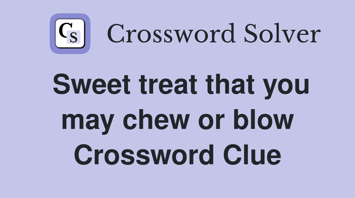 Sweet treat that you may chew or blow Crossword Clue