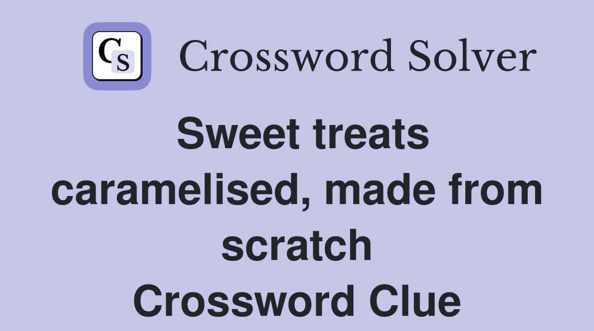 Sweet treats caramelised, made from scratch Crossword Clue