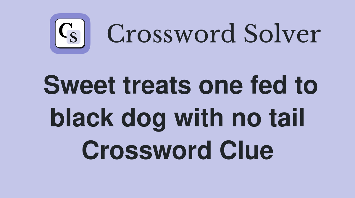 Sweet treats one fed to black dog with no tail Crossword Clue