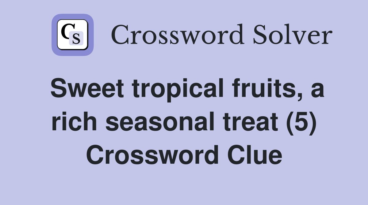 Sweet tropical fruits, a rich seasonal treat (5) Crossword Clue