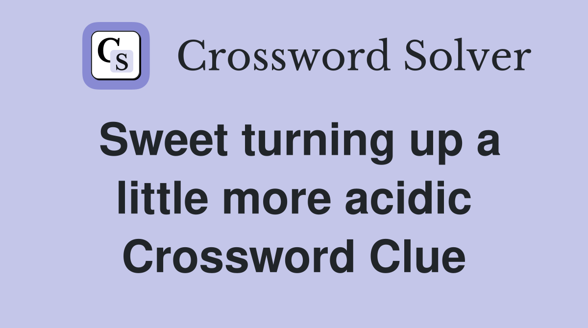 Sweet turning up a little more acidic Crossword Clue