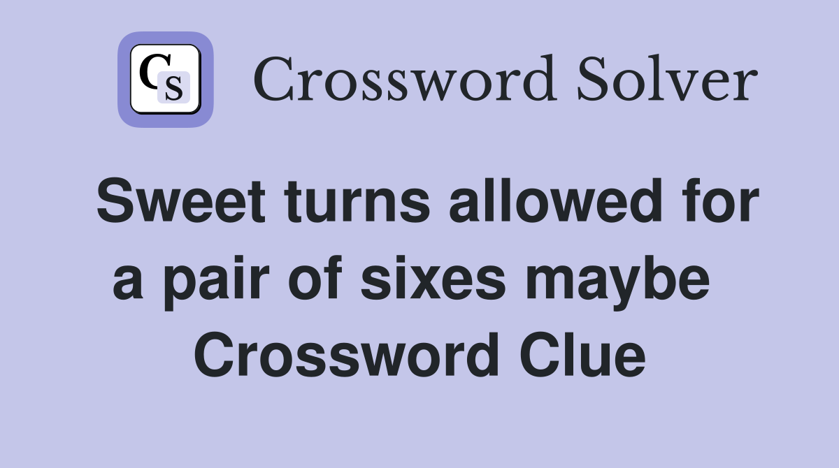 Sweet turns allowed for a pair of sixes maybe  Crossword Clue