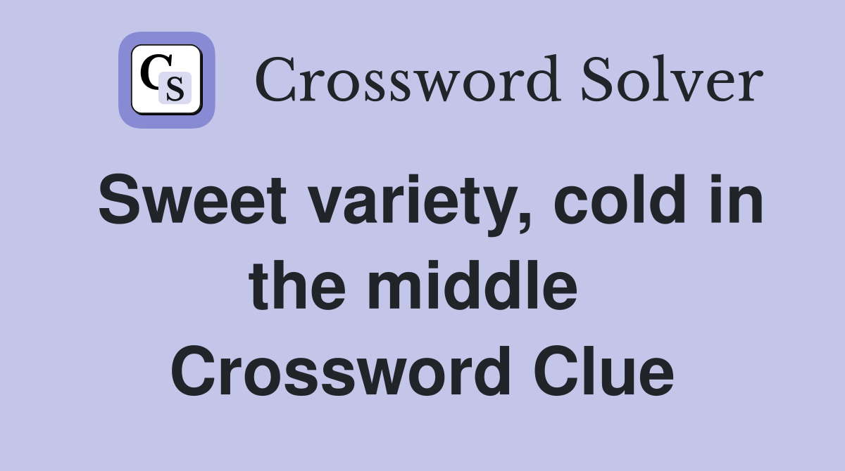 Sweet variety, cold in the middle  Crossword Clue