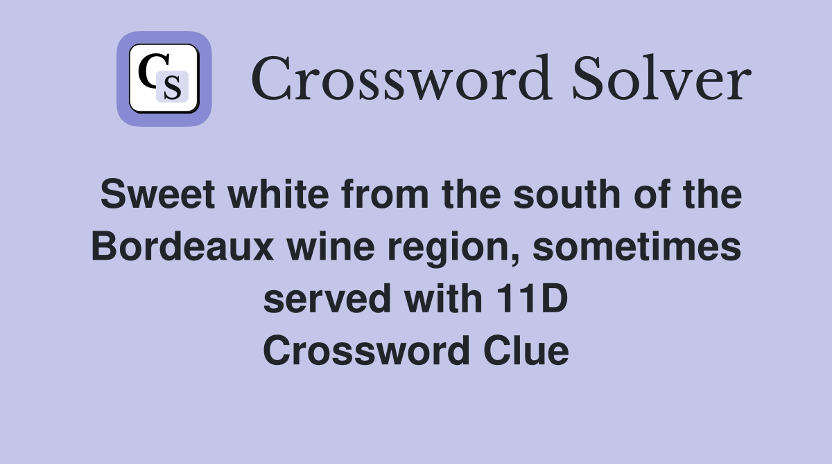 Sweet white from the south of the Bordeaux wine region, sometimes served with 11D Crossword Clue