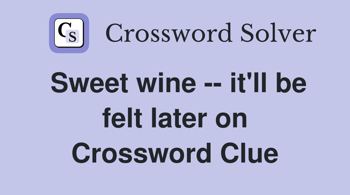 Sweet wine -- it'll be felt later on Crossword Clue