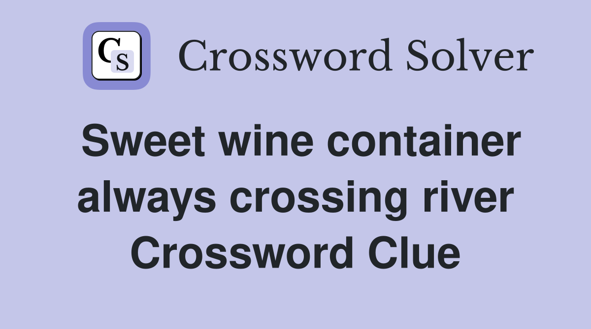 Sweet wine container always crossing river Crossword Clue