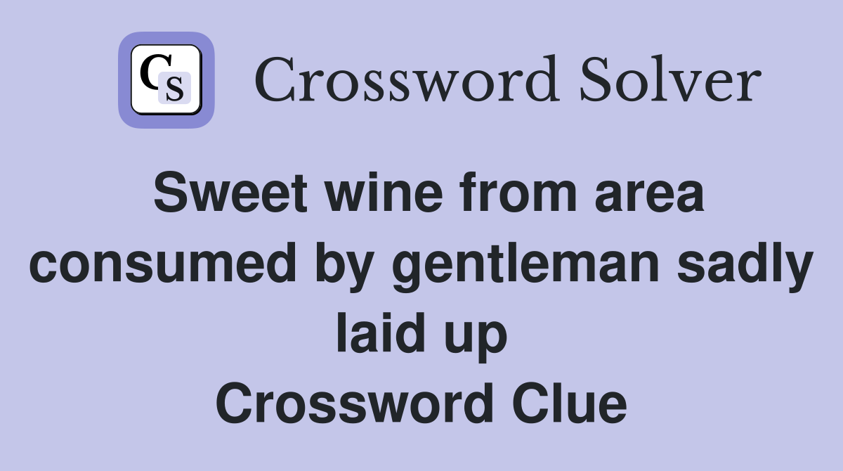 Sweet wine from area consumed by gentleman sadly laid up Crossword Clue
