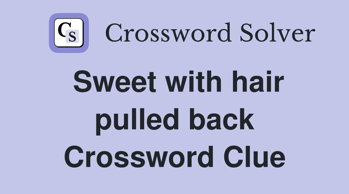 Sweet with hair pulled back Crossword Clue