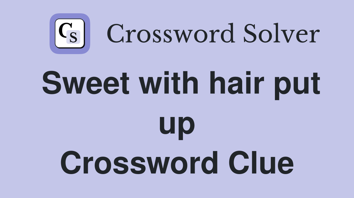 Sweet with hair put up Crossword Clue