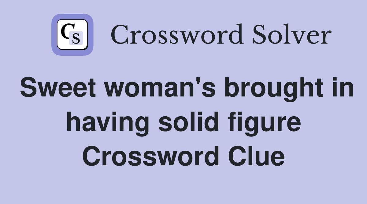 Sweet woman's brought in having solid figure Crossword Clue