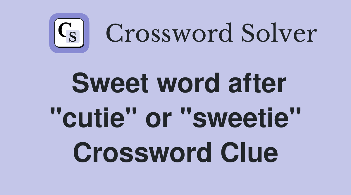 Sweet word after "cutie" or "sweetie" Crossword Clue