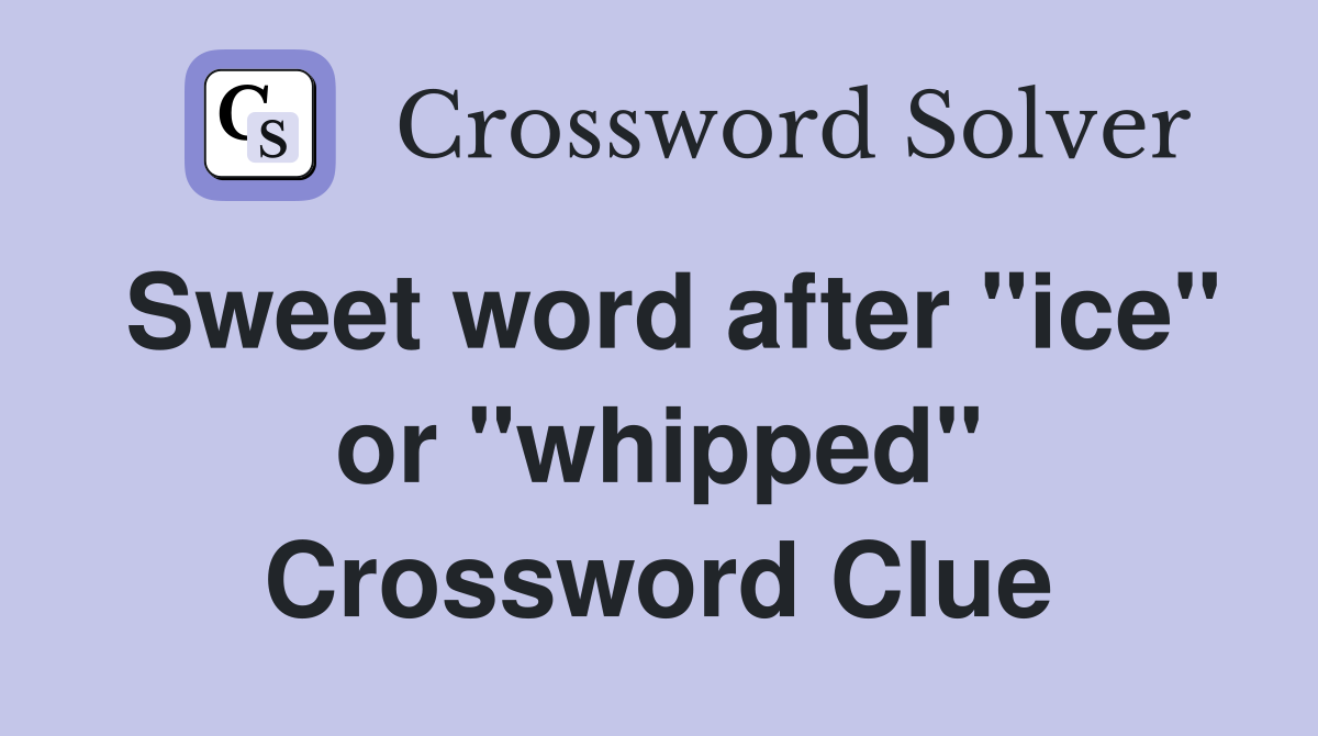 Sweet word after "ice" or "whipped" Crossword Clue