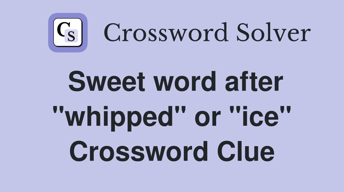 Sweet word after "whipped" or "ice" Crossword Clue
