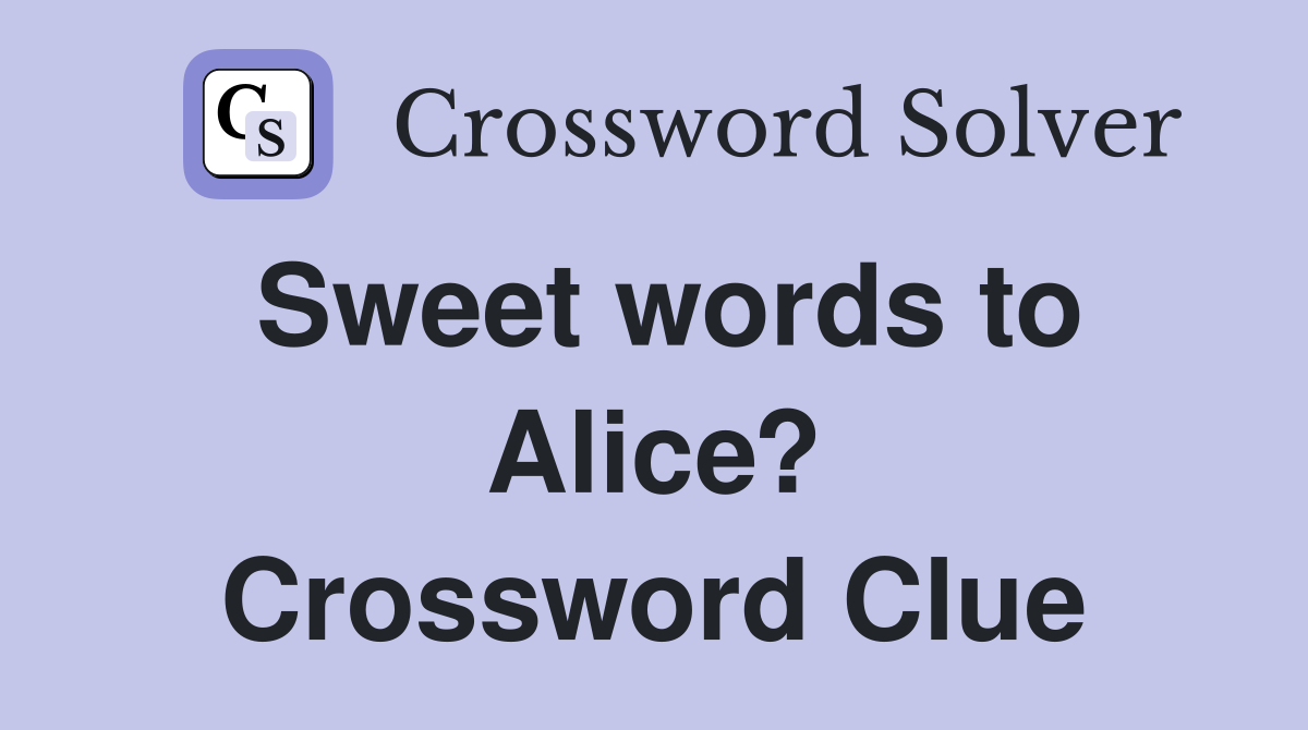 Sweet words to Alice? Crossword Clue