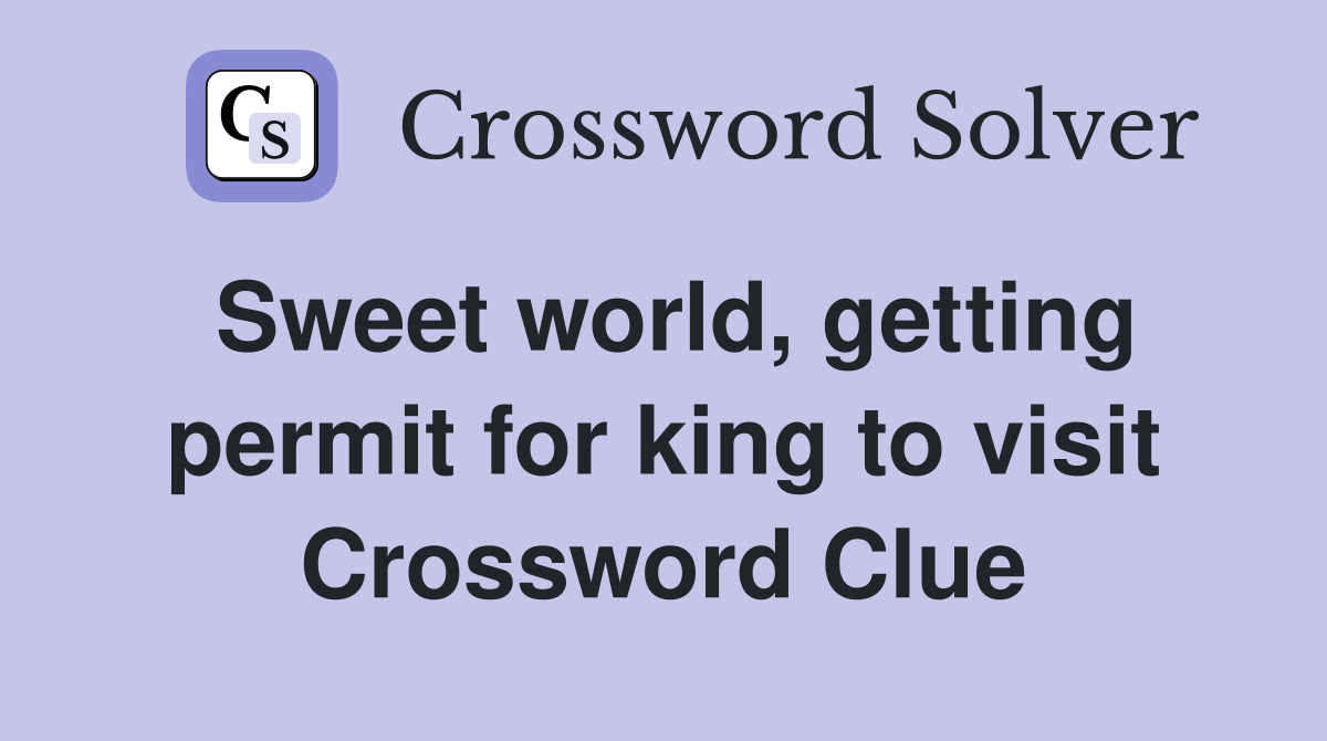 Sweet world, getting permit for king to visit Crossword Clue